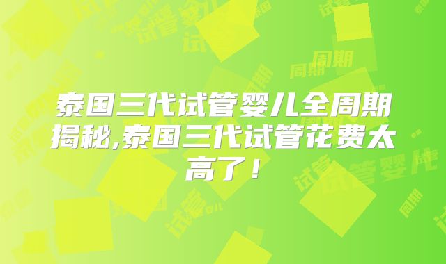泰国三代试管婴儿全周期揭秘,泰国三代试管花费太高了！