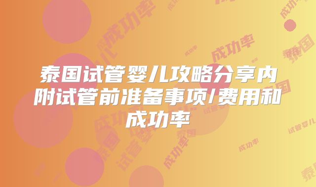 泰国试管婴儿攻略分享内附试管前准备事项/费用和成功率