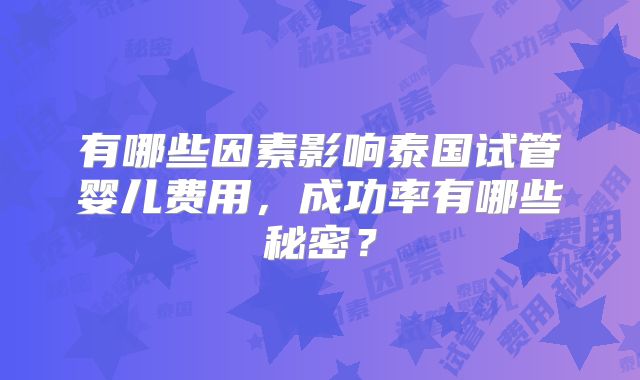 有哪些因素影响泰国试管婴儿费用，成功率有哪些秘密？