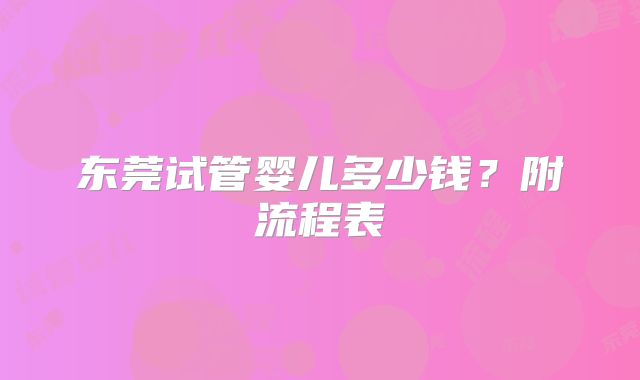 东莞试管婴儿多少钱?附流程表