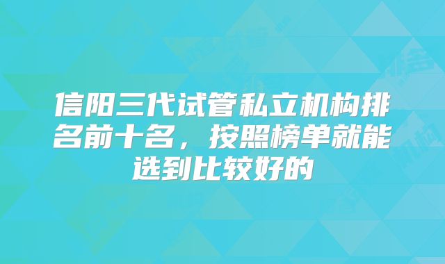 信阳三代试管私立机构排名前十名,按照榜单就能选到比较好的