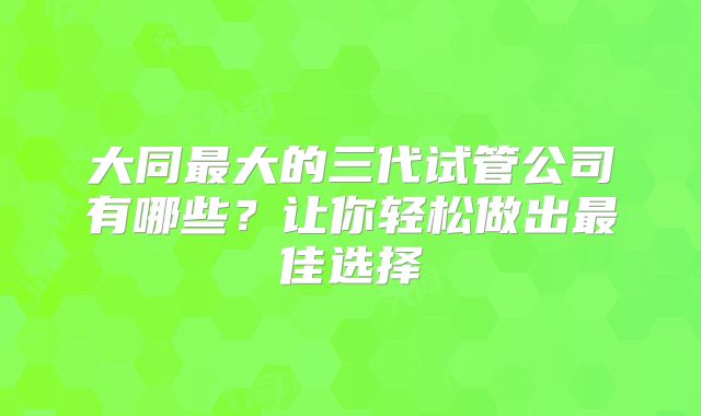 大同最大的三代试管公司有哪些？让你轻松做出最佳选择