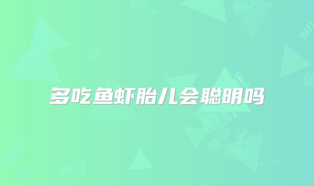 多吃鱼虾胎儿会聪明吗