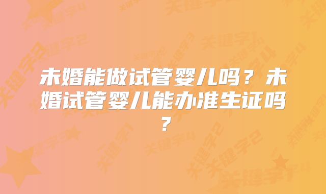 未婚能做试管婴儿吗?未婚试管婴儿能办准生证吗?
