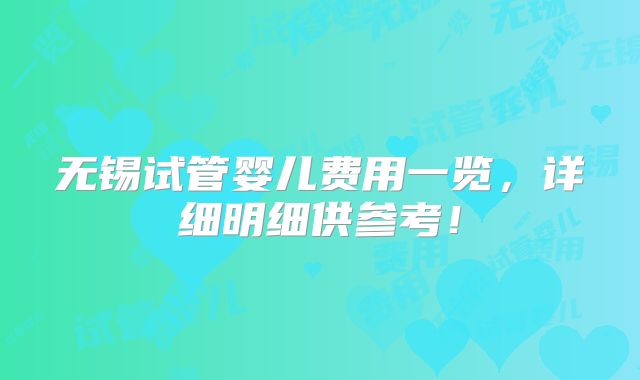 无锡试管婴儿费用一览，详细明细供参考！