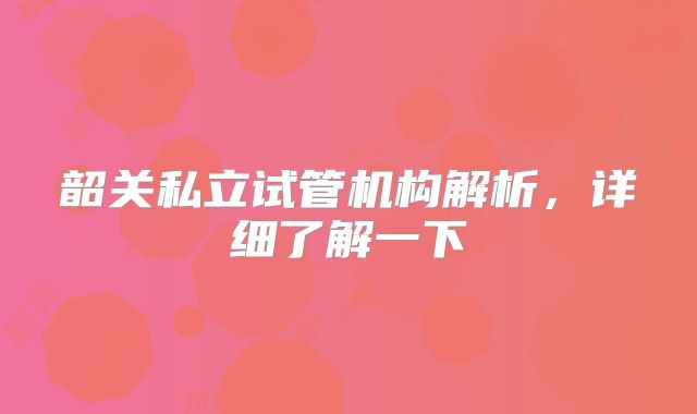 韶关私立试管机构解析，详细了解一下