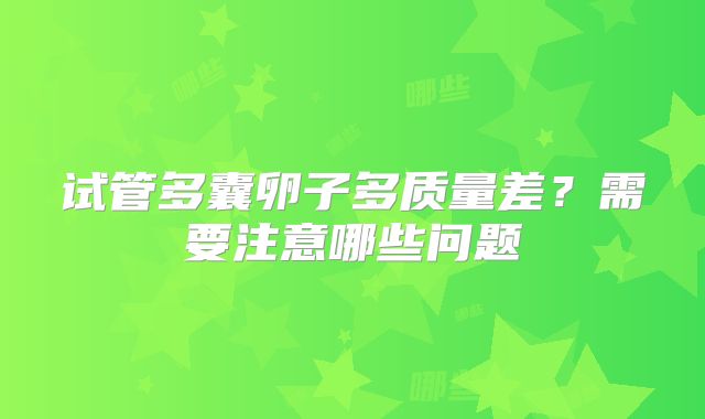 试管多囊卵子多质量差?需要注意哪些问题