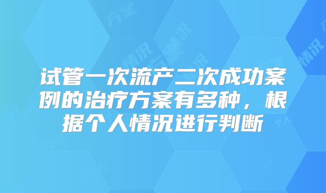 试管一次流产二次成功案例的治疗方案有多种，根据个人情况进行判断