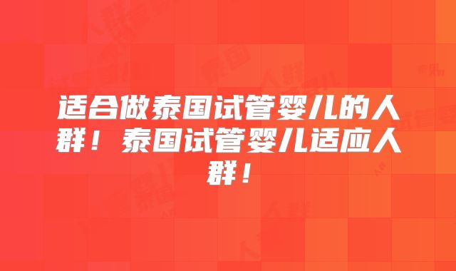 适合做泰国试管婴儿的人群！泰国试管婴儿适应人群！