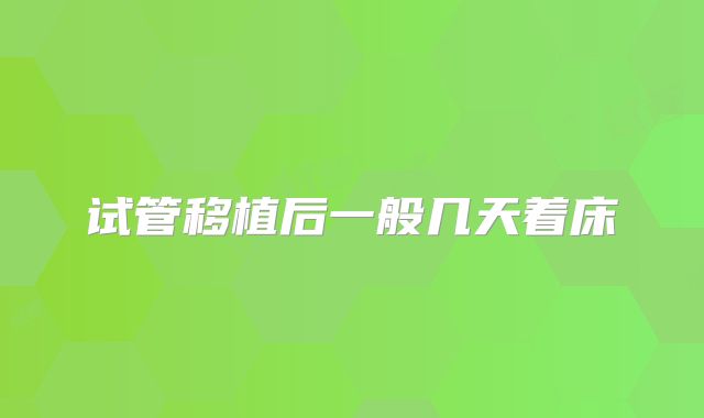 试管移植后一般几天着床