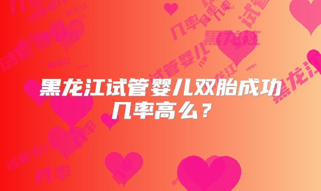黑龙江试管婴儿双胎成功几率高么？