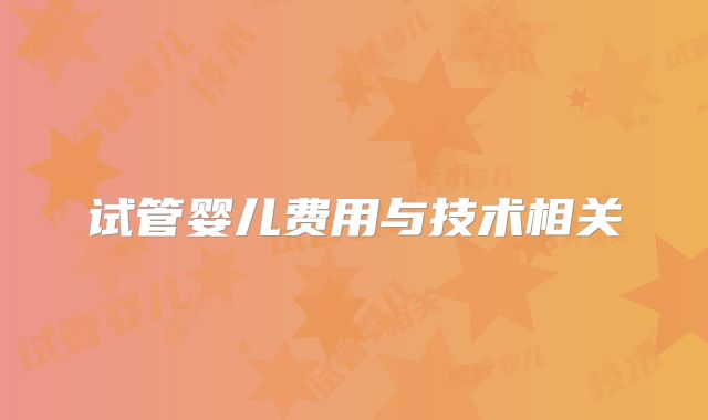 试管婴儿费用与技术相关