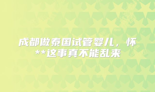 成都做泰国试管婴儿，怀**这事真不能乱来