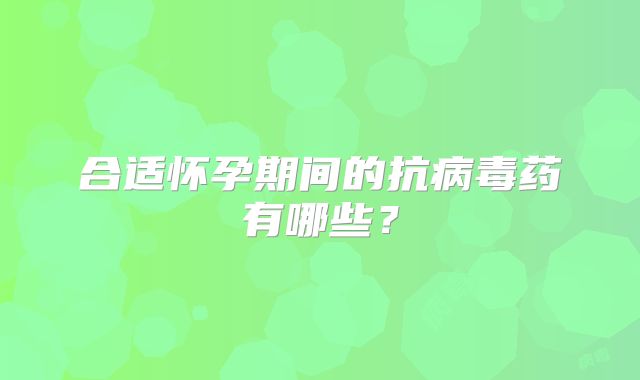 合适怀孕期间的抗病毒药有哪些？