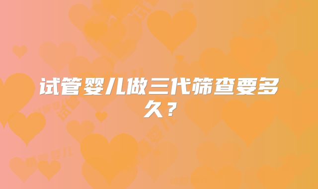 试管婴儿做三代筛查要多久？