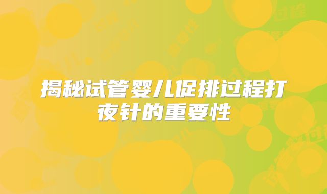 揭秘试管婴儿促排过程打夜针的重要性