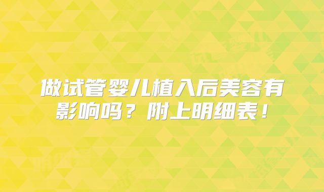 做试管婴儿植入后美容有影响吗？附上明细表！