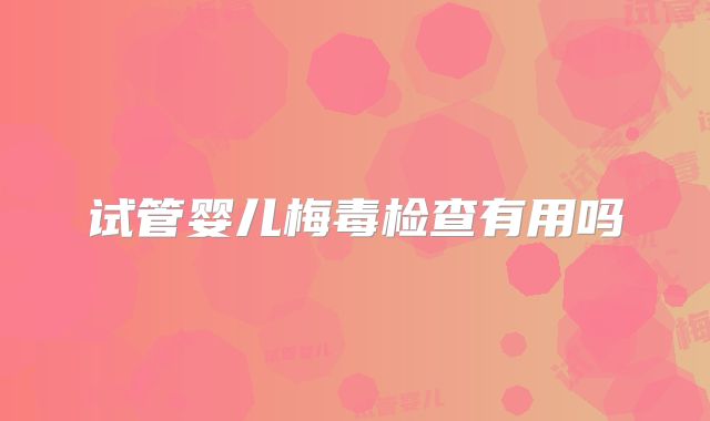 试管婴儿梅毒检查有用吗