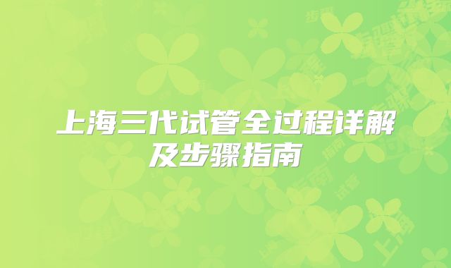 上海三代试管全过程详解及步骤指南