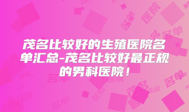 茂名比较好的生殖医院名单汇总-茂名比较好最正规的男科医院！