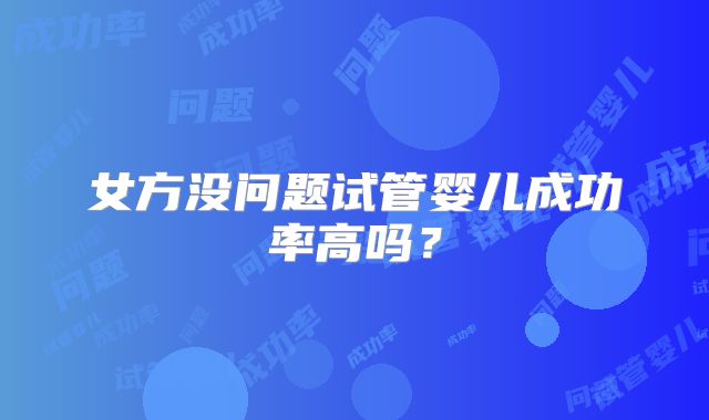 女方没问题试管婴儿成功率高吗？