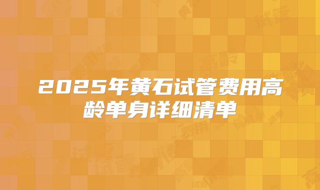2025年黄石试管费用高龄单身详细清单