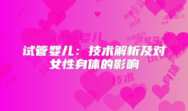 试管婴儿：技术解析及对女性身体的影响