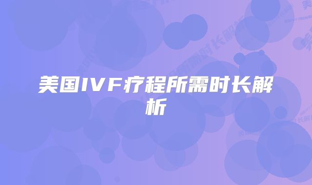 美国IVF疗程所需时长解析