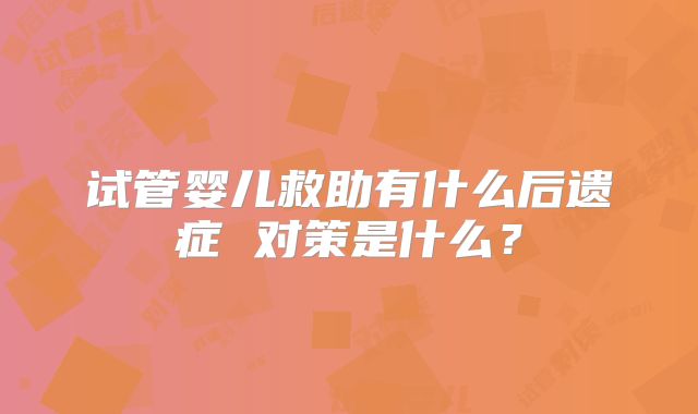 试管婴儿救助有什么后遗症 对策是什么？