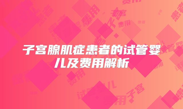 子宫腺肌症患者的试管婴儿及费用解析