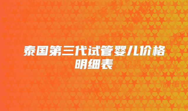 泰国第三代试管婴儿价格明细表
