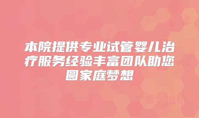 本院提供专业试管婴儿治疗服务经验丰富团队助您圆家庭梦想