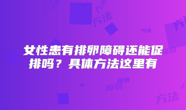 女性患有排卵障碍还能促排吗？具体方法这里有