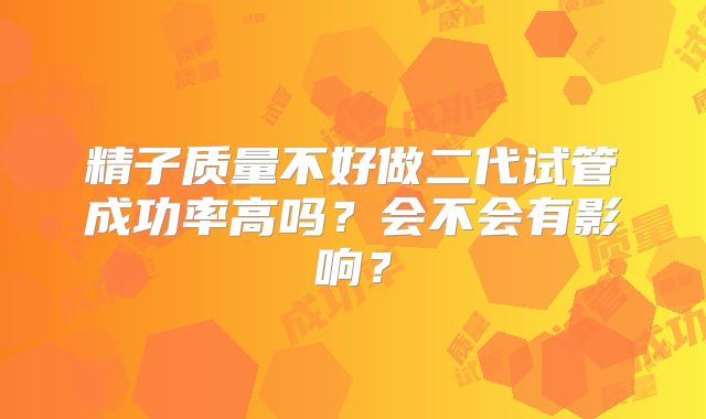 精子质量不好做二代试管成功率高吗？会不会有影响？