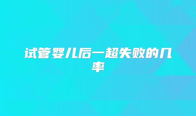 试管婴儿后一超失败的几率