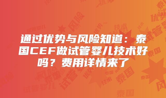 通过优势与风险知道：泰国CEF做试管婴儿技术好吗？费用详情来了