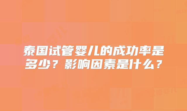 泰国试管婴儿的成功率是多少？影响因素是什么？