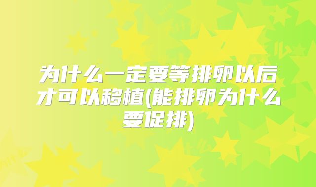 为什么一定要等排卵以后才可以移植(能排卵为什么要促排)