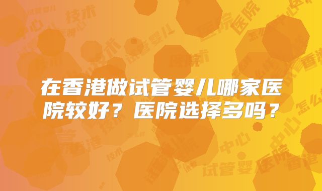 在香港做试管婴儿哪家医院较好？医院选择多吗？