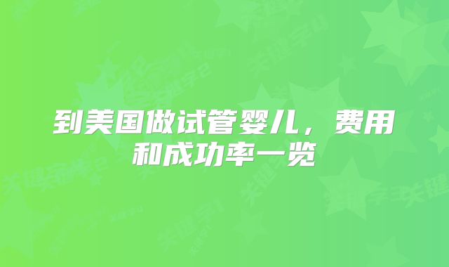 到美国做试管婴儿，费用和成功率一览