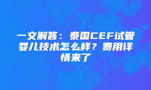 一文解答：泰国CEF试管婴儿技术怎么样？费用详情来了
