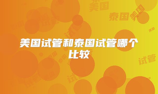 美国试管和泰国试管哪个比较