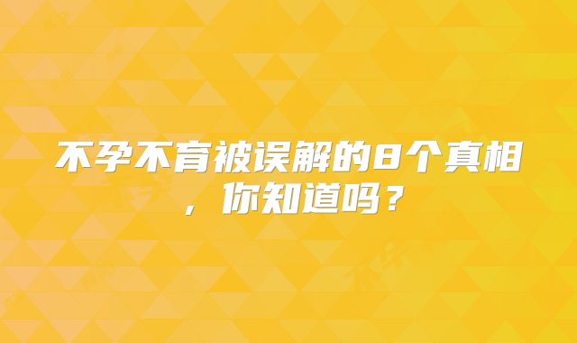 不孕不育被误解的8个真相,你知道吗?