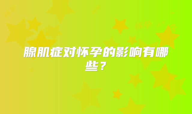 腺肌症对怀孕的影响有哪些？