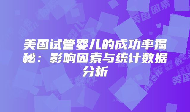 美国试管婴儿的成功率揭秘：影响因素与统计数据分析