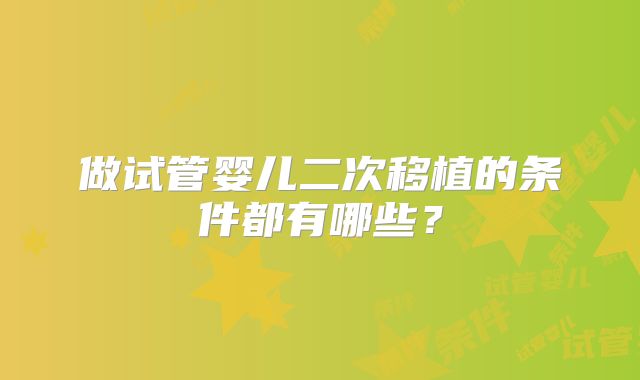 做试管婴儿二次移植的条件都有哪些?