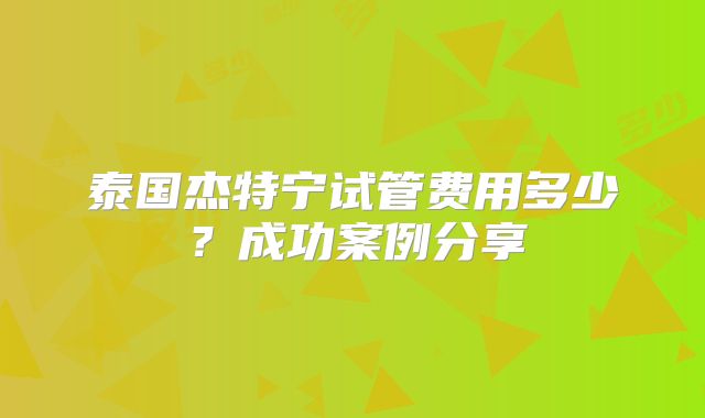 泰国杰特宁试管费用多少？成功案例分享