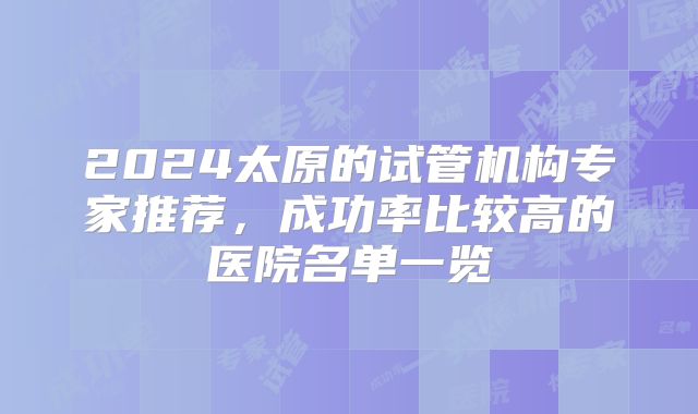 2024太原的试管机构专家推荐,成功率比较高的医院名单一览