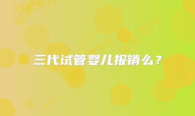 三代试管婴儿报销么？