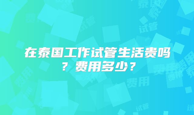 在泰国工作试管生活贵吗？费用多少？